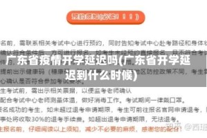 广东省疫情开学延迟吗(广东省开学延迟到什么时候)