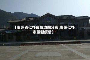 【贵州省仁怀疫情地图分布,贵州仁怀市最新疫情】