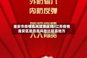 淮安市疫情高风险地区吗/江苏疫情淮安区是否是风险比较高地方