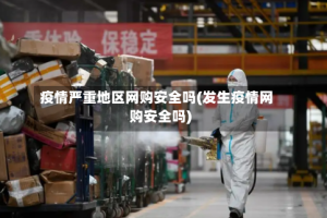 疫情严重地区网购安全吗(发生疫情网购安全吗)