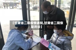 【甘肃省二院疫情通知,甘肃省二院恢复开诊】