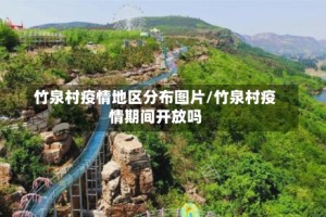 竹泉村疫情地区分布图片/竹泉村疫情期间开放吗