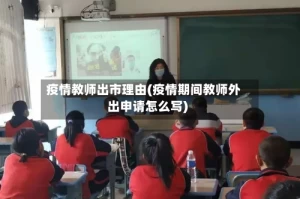 疫情教师出市理由(疫情期间教师外出申请怎么写)
