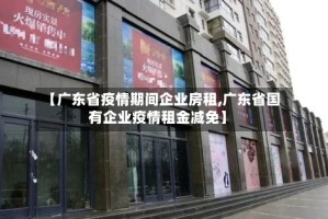 【广东省疫情期间企业房租,广东省国有企业疫情租金减免】