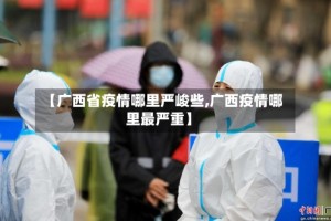 【广西省疫情哪里严峻些,广西疫情哪里最严重】