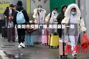 【衡阳市疫情广播,衡阳最新一期】