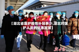 【湖北省医护疫情补贴多少,湖北对医护人员的优惠政策】