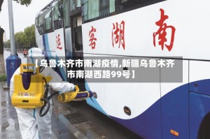 【乌鲁木齐市南湖疫情,新疆乌鲁木齐市南湖西路99号】