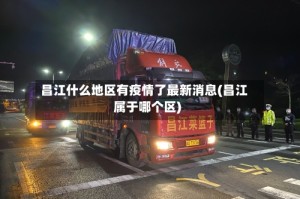 昌江什么地区有疫情了最新消息(昌江属于哪个区)