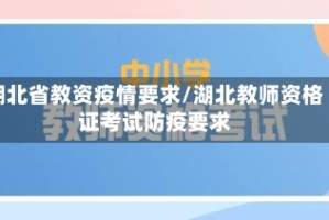湖北省教资疫情要求/湖北教师资格证考试防疫要求