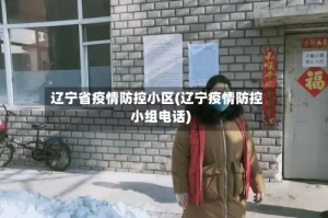 辽宁省疫情防控小区(辽宁疫情防控小组电话)