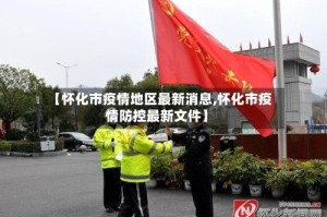 【怀化市疫情地区最新消息,怀化市疫情防控最新文件】