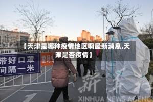 【天津是哪种疫情地区啊最新消息,天津是否疫情】