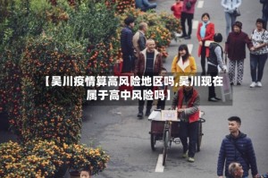 【吴川疫情算高风险地区吗,吴川现在属于高中风险吗】