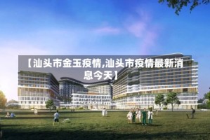【汕头市金玉疫情,汕头市疫情最新消息今天】
