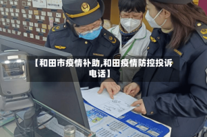 【和田市疫情补助,和田疫情防控投诉电话】