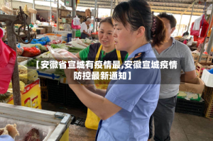 【安徽省宣城有疫情最,安徽宣城疫情防控最新通知】