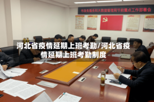 河北省疫情延期上班考勤/河北省疫情延期上班考勤制度
