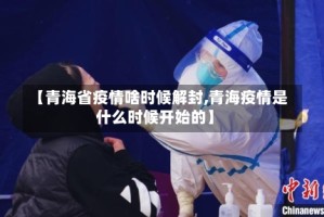 【青海省疫情啥时候解封,青海疫情是什么时候开始的】