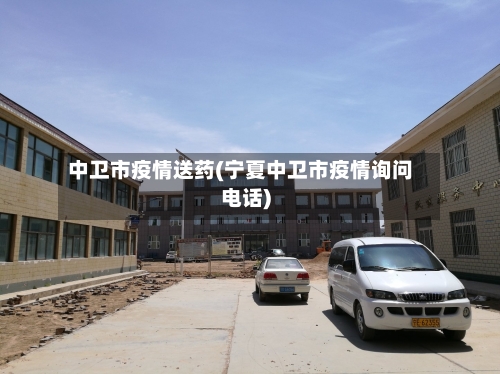 中卫市疫情送药(宁夏中卫市疫情询问电话)-第1张图片