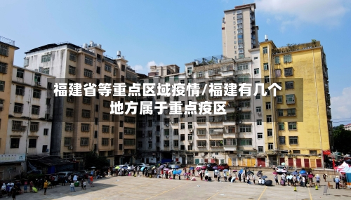 福建省等重点区域疫情/福建有几个地方属于重点疫区-第1张图片