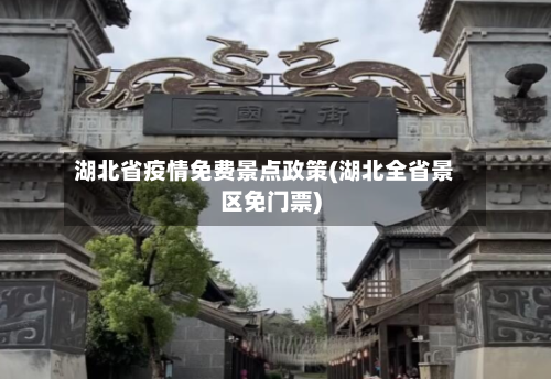 湖北省疫情免费景点政策(湖北全省景区免门票)-第2张图片