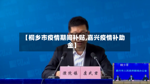【桐乡市疫情期间补贴,嘉兴疫情补助金】-第2张图片