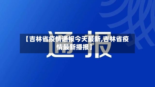 【吉林省疫情通报今天最新,吉林省疫情最新播报】-第1张图片
