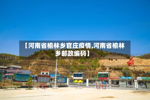 【河南省榆林乡官庄疫情,河南省榆林乡邮政编码】-第3张图片