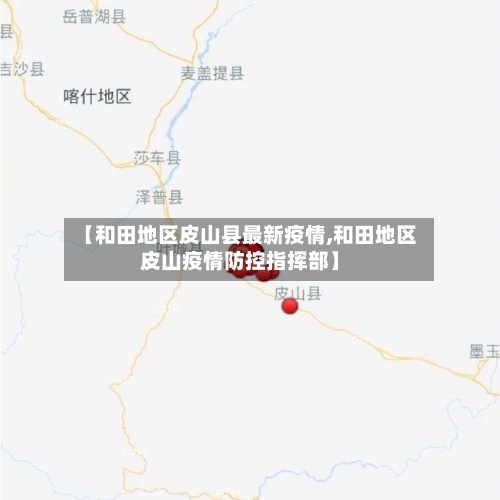 【和田地区皮山县最新疫情,和田地区皮山疫情防控指挥部】-第1张图片