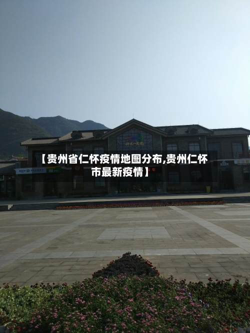 【贵州省仁怀疫情地图分布,贵州仁怀市最新疫情】-第1张图片