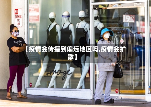【疫情会传播到偏远地区吗,疫情会扩散】-第3张图片