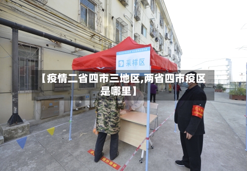 【疫情二省四市三地区,两省四市疫区是哪里】-第3张图片