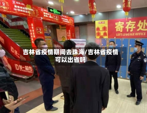 吉林省疫情期间去珠海/吉林省疫情可以出省吗-第2张图片