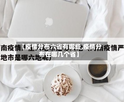 【疫情分布六省有哪些,疫情分布在哪几个省】-第1张图片