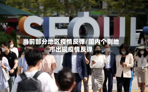 当前部分地区疫情反弹/国内个别地市出现疫情反弹-第2张图片