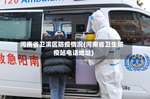 河南省卫滨区防疫情况(河南省卫生防疫站电话地址)-第3张图片