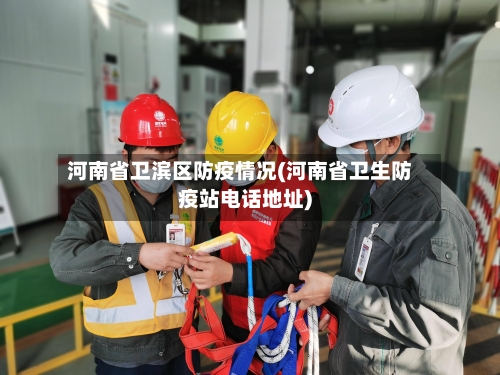 河南省卫滨区防疫情况(河南省卫生防疫站电话地址)-第1张图片