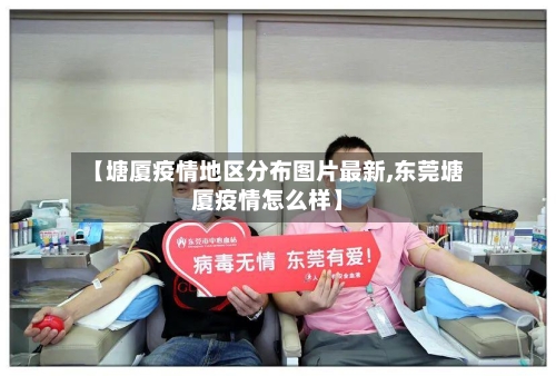 【塘厦疫情地区分布图片最新,东莞塘厦疫情怎么样】-第1张图片
