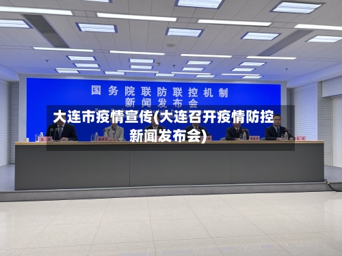 大连市疫情宣传(大连召开疫情防控新闻发布会)-第1张图片