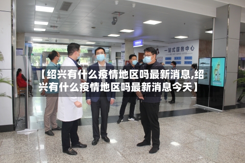 【绍兴有什么疫情地区吗最新消息,绍兴有什么疫情地区吗最新消息今天】-第1张图片