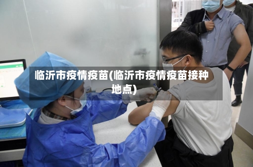 临沂市疫情疫苗(临沂市疫情疫苗接种地点)-第1张图片