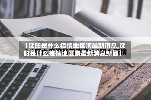 【沈阳是什么疫情地区啊最新消息,沈阳是什么疫情地区啊最新消息新闻】-第1张图片