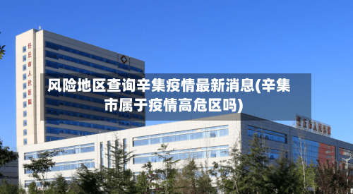 风险地区查询辛集疫情最新消息(辛集市属于疫情高危区吗)-第1张图片