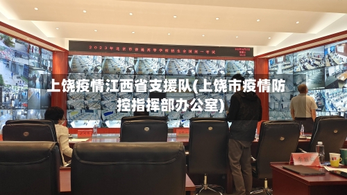 上饶疫情江西省支援队(上饶市疫情防控指挥部办公室)-第1张图片