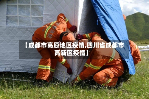 【成都市高原地区疫情,四川省成都市高新区疫情】-第3张图片