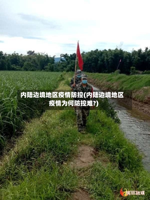 内陆边境地区疫情防控(内陆边境地区疫情为何防控难?)-第2张图片